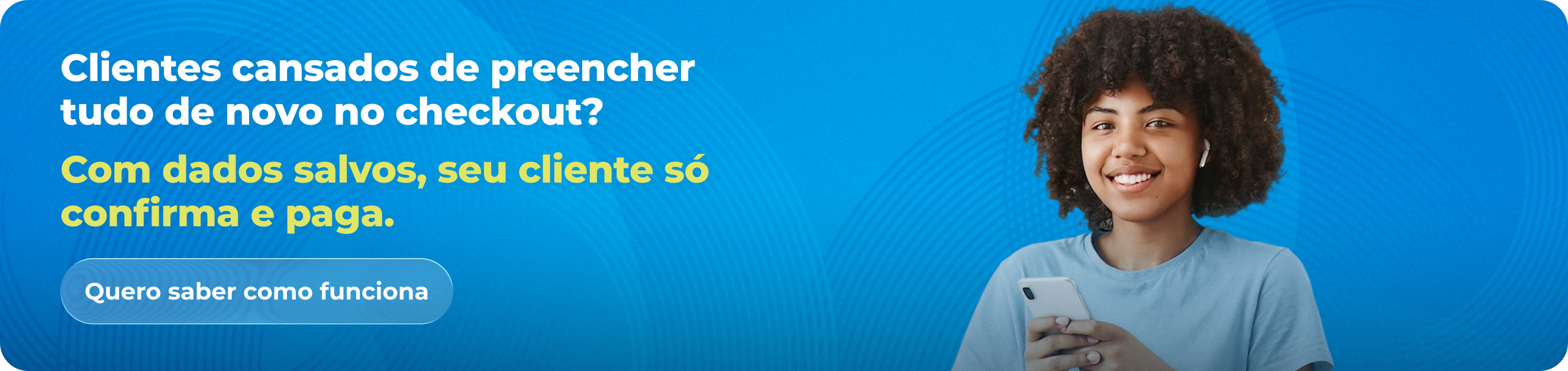 Clientes cansados de preencher tudo de novo no checkout? Com dados salvos, seu cliente so confirma e paga.