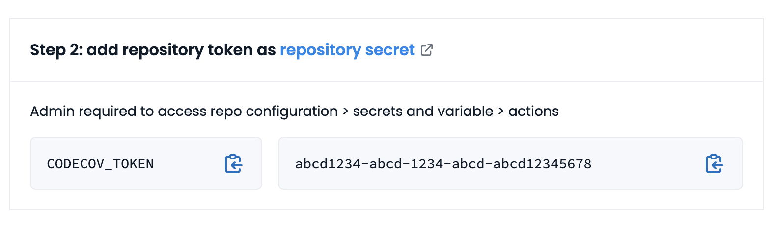 Codecov UI to guide a user through first-time setup for a new repository. There is a selector which will display different instructions depending on the CI provider chosen. "Using GitHub Actions" is currently selected. Next, a section labeled "Step 1: add repository token as repository secret". It states admin access is required to access the relevant settings in GitHub Actions. It also displays a recommended secret name, CODECOV_TOKEN, and a token value (a UUID).