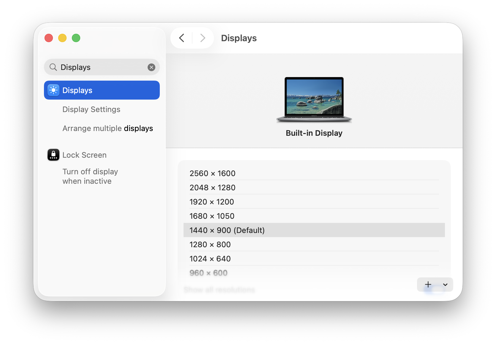 ‹ Displays Q Displays X Displays Display Settings Arrange multiple displays Built-in Display Lock Screen D Turn off display 2560 x 1600 when inactive 2048 x1280 1920 x 1200 1680 x 1050 1440 × 900 (Default) 1280 x 800 1024 × 640 960 x 600 Show all resolutions + v