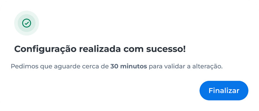 Mensagem de confirmação: configuração realizada com sucesso, instrução para aguardar cerca de 30 minutos para validar a alteração e botão azul 'Finalizar'